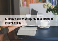 区块链r3是什么公司[r3区块链联盟是金融科技企业吗]