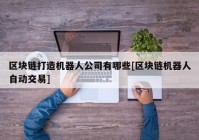 区块链打造机器人公司有哪些[区块链机器人自动交易]