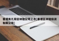 香港有几家区块链公司上市[香港区块链投资有限公司]