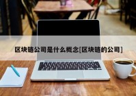 区块链公司是什么概念[区块链的公司]