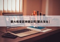 聚火炼星区块链公司[聚火文化]