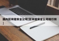 国内区块链安全公司[区块链安全公司排行榜]