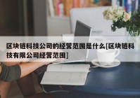 区块链科技公司的经营范围是什么[区块链科技有限公司经营范围]