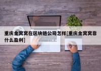 重庆金窝窝在区块链公司怎样[重庆金窝窝靠什么盈利]