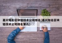 嘉兴知名区块链技术公司排名[嘉兴知名区块链技术公司排名第几]