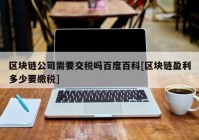 区块链公司需要交税吗百度百科[区块链盈利多少要缴税]