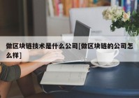 做区块链技术是什么公司[做区块链的公司怎么样]