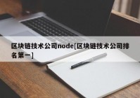 区块链技术公司node[区块链技术公司排名第一]