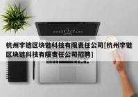 杭州宇链区块链科技有限责任公司[杭州宇链区块链科技有限责任公司招聘]