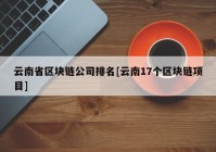 云南省区块链公司排名[云南17个区块链项目]