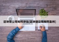 区块链公司如何评估[区块链公司如何盈利]