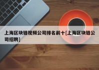 上海区块链视频公司排名前十[上海区块链公司招聘]