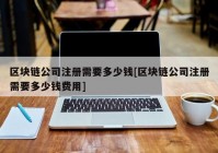 区块链公司注册需要多少钱[区块链公司注册需要多少钱费用]