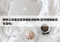 哪些公司通过区块链融资融券[区块链融融资可靠吗]