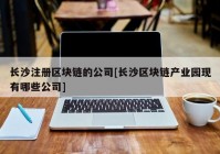 长沙注册区块链的公司[长沙区块链产业园现有哪些公司]