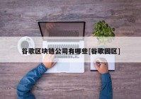 谷歌区块链公司有哪些[谷歌园区]