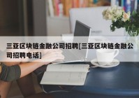 三亚区块链金融公司招聘[三亚区块链金融公司招聘电话]