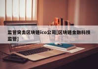 监管突击区块链ico公司[区块链金融科技监管]