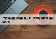 江苏好的区块链材料公司[江苏好的区块链材料公司]