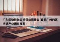 广东区块链融资担保公司排名[目前广州的区块链产业园有几家]